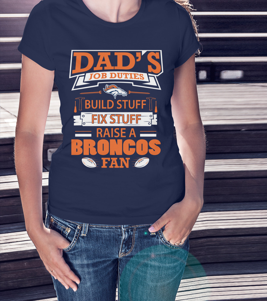 Dad’s Job Duties Build Stuff Fix Stuff Raise A Broncos Fan T-Shirt