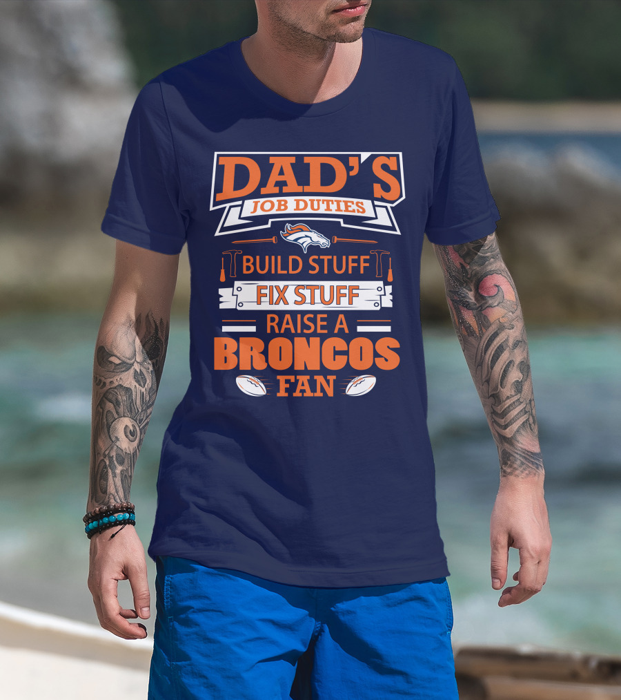 Dad’s Job Duties Build Stuff Fix Stuff Raise A Broncos Fan T-Shirt