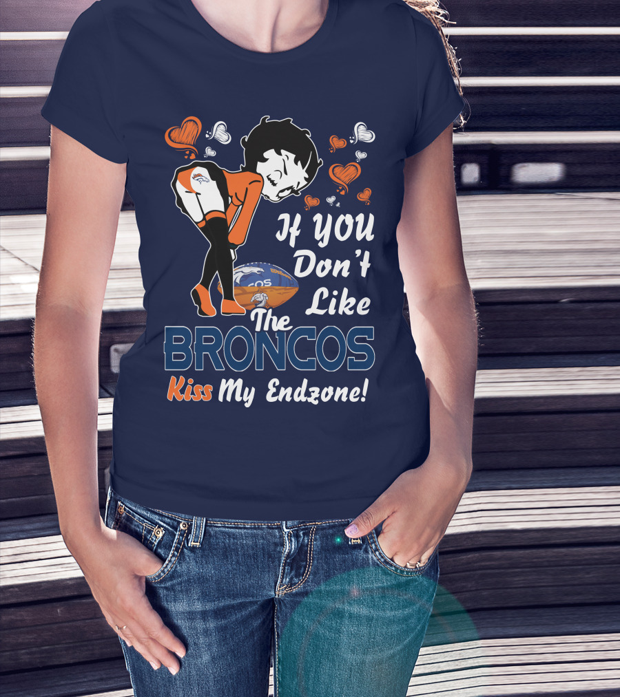 If You Don't Like The Broncos Kiss My Endzone Betty Boop Denver Broncos T-Shirt