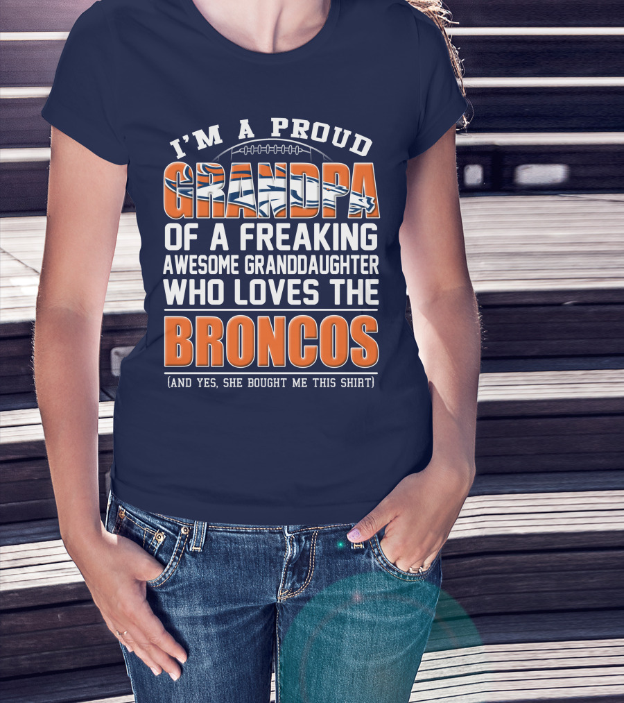 I'm A Proud Grandpa Of A Freaking Awesome Granddaughter Who Loves The Broncos (And Yes She Bought Me This Shirt) T-Shirt