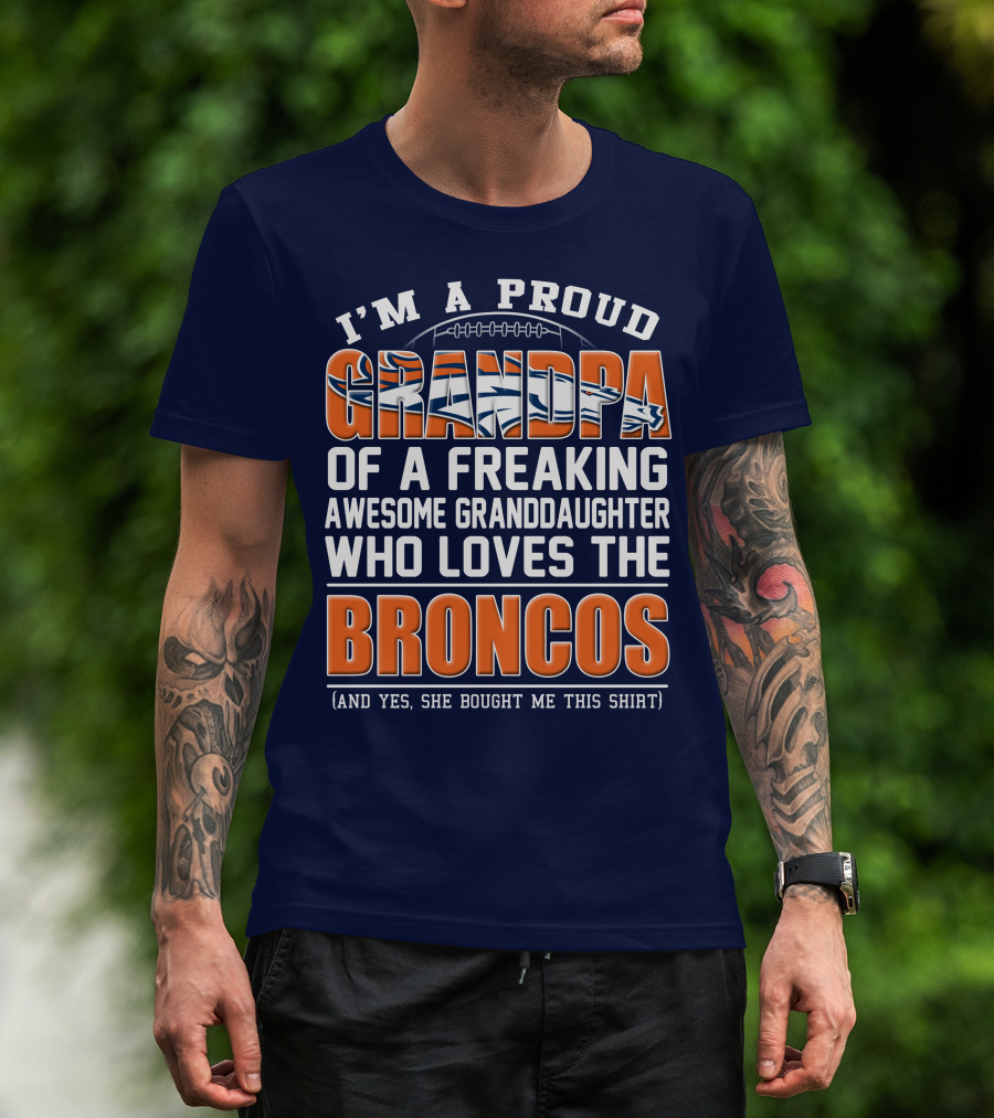 I'm A Proud Grandpa Of A Freaking Awesome Granddaughter Who Loves The Broncos (And Yes She Bought Me This Shirt) T-Shirt