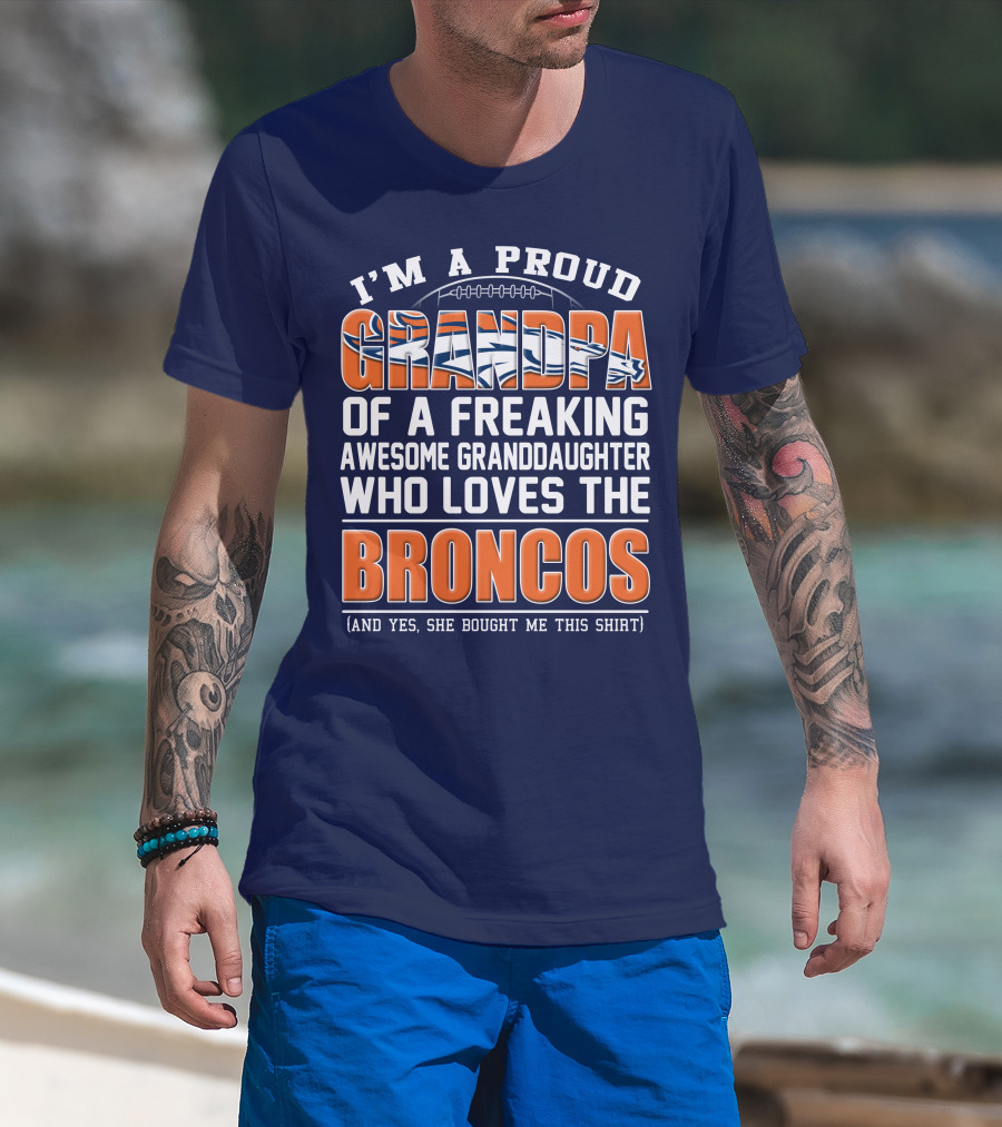 I'm A Proud Grandpa Of A Freaking Awesome Granddaughter Who Loves The Broncos (And Yes She Bought Me This Shirt) T-Shirt