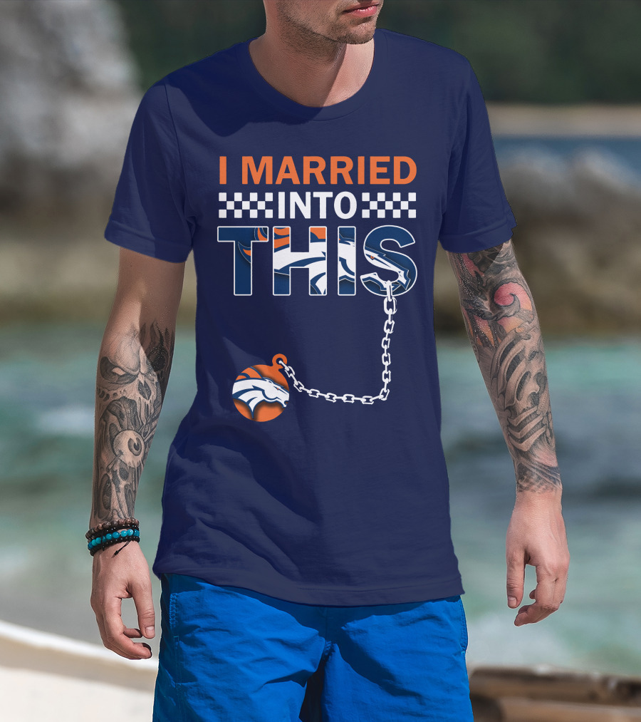 I Married Into This Denver Broncos T-Shirt