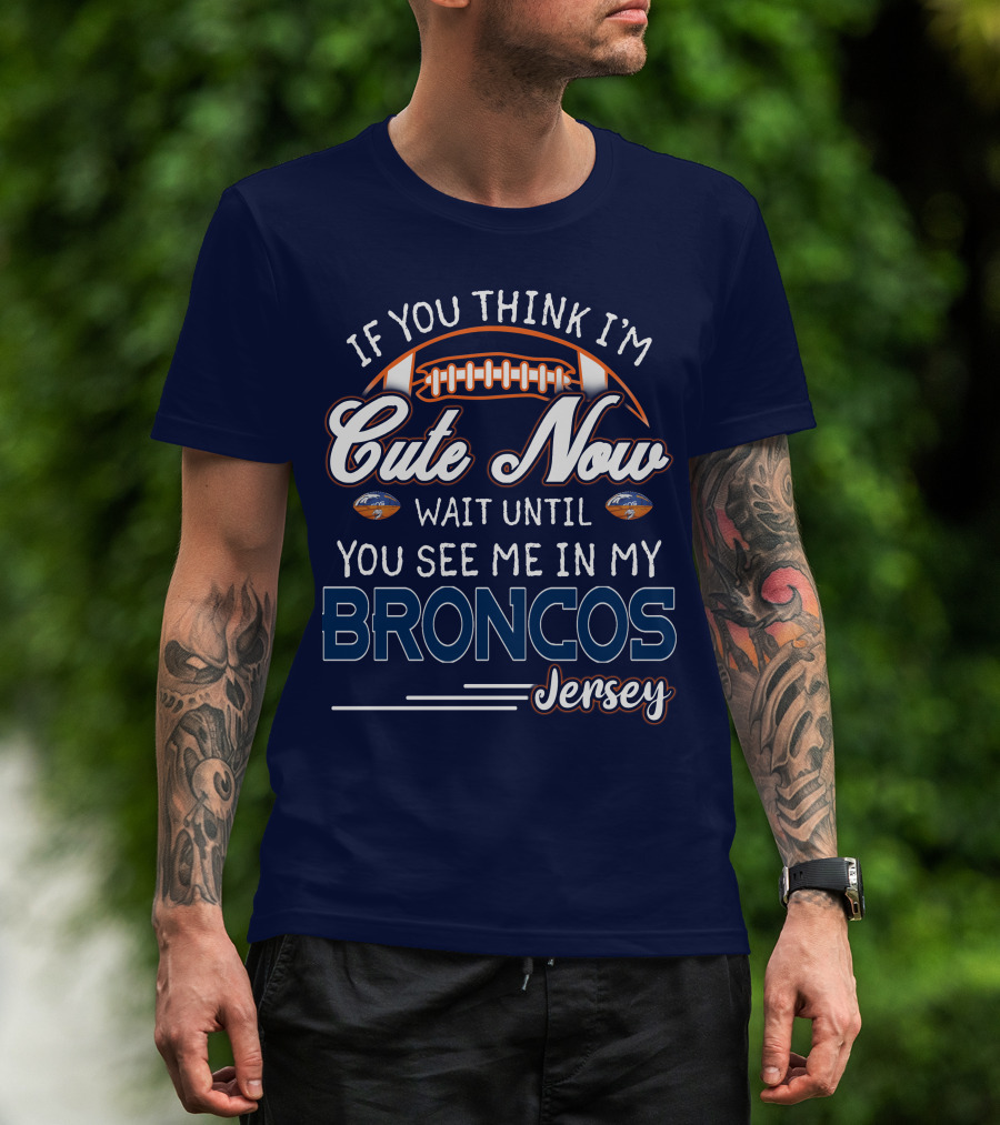 If You Think I'm Cute Now Wait Until You See Me In My Broncos Jersey T-Shirt