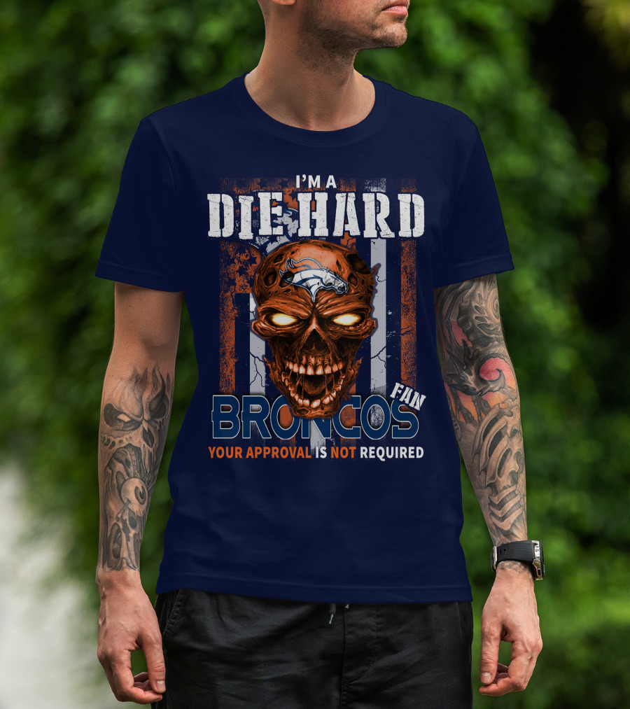 I'm A Die Hard Broncos Fan Your Approval Is Not Required T-Shirt