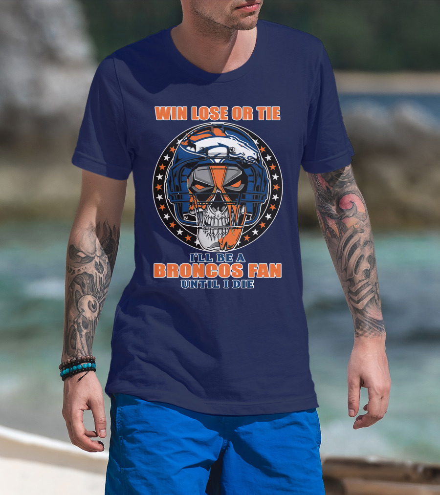 Denver Broncos Win Lose Or Tie I'll Be A Broncos Fan Until I Die T-Shirt