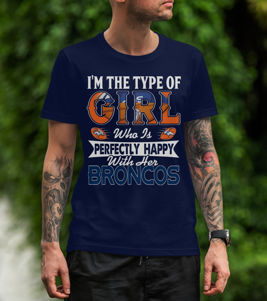 I'm The Type Of Girl Who Is Perfectly Happy With Her Broncos T-Shirt
