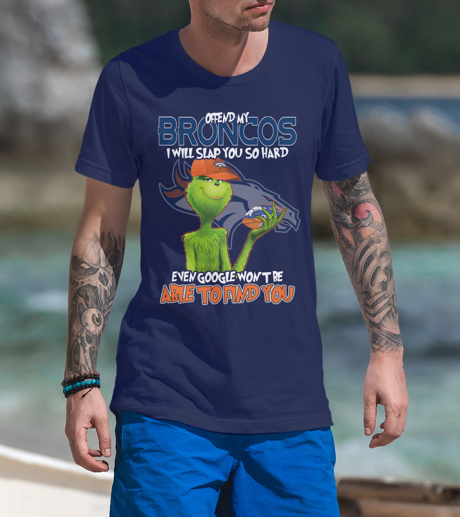 Offend My Broncos I Will Slap You So Hard Even Google Won't Be Able To Find You Grinch V2 Denver Broncos T-Shirt
