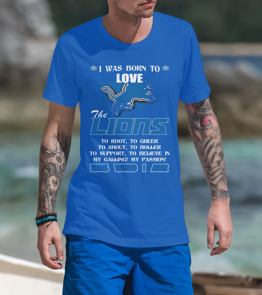 I Was Born To Love The Lions To Root Cheer Shout Holler Support Believe It's Who I Am T-Shirt