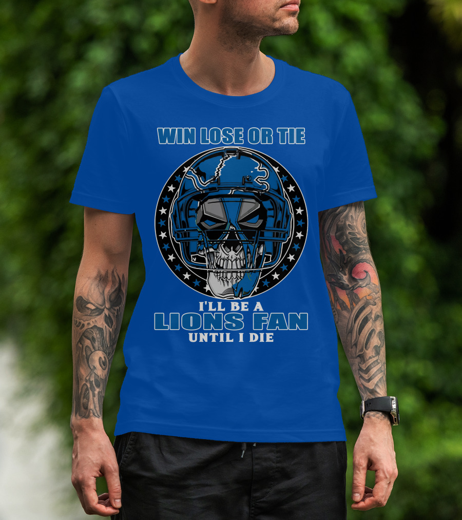 Win Lose Or Tie I'll Be A Lions Fan Until I Die Skull Helmet Football 70 Detroit Lions T-Shirt