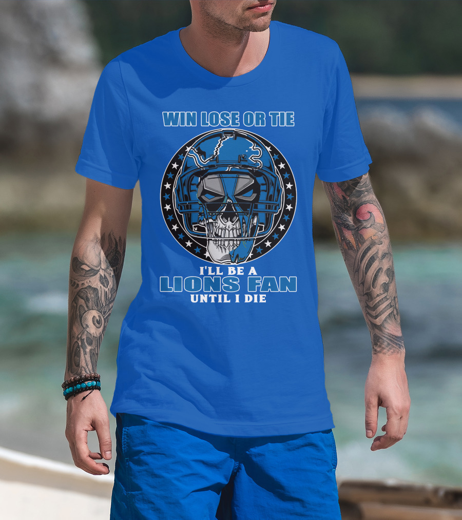 Win Lose Or Tie I'll Be A Lions Fan Until I Die Skull Helmet Football 70 Detroit Lions T-Shirt