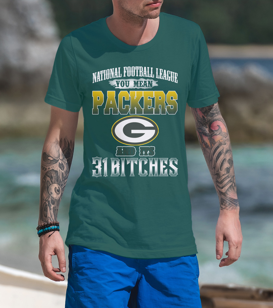 National Football League You Mean Packers And Its 31 Bitches T-Shirt