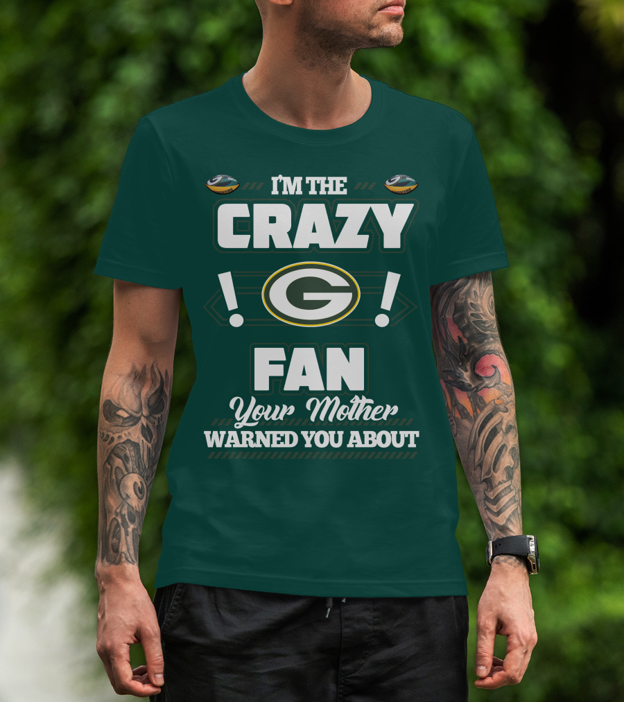 I'm The Crazy Green Bay Packers Fan Your Mother Warned You About T-Shirt