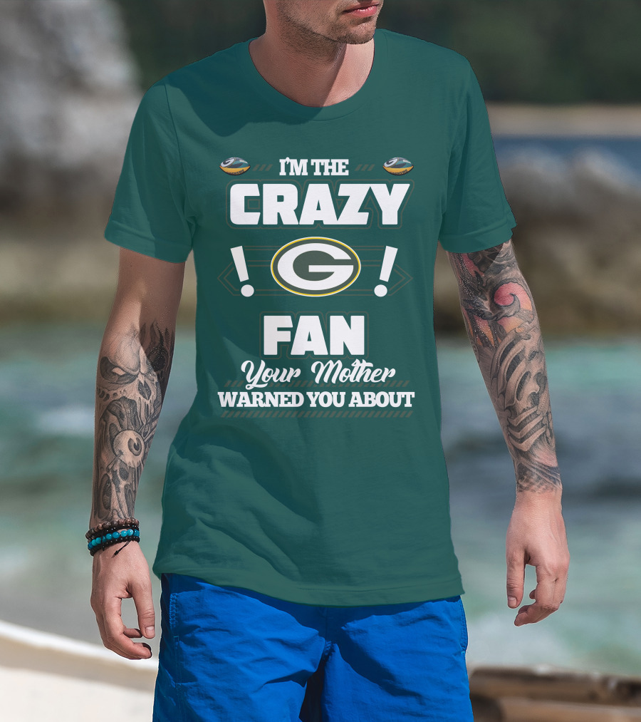 I'm The Crazy Green Bay Packers Fan Your Mother Warned You About T-Shirt