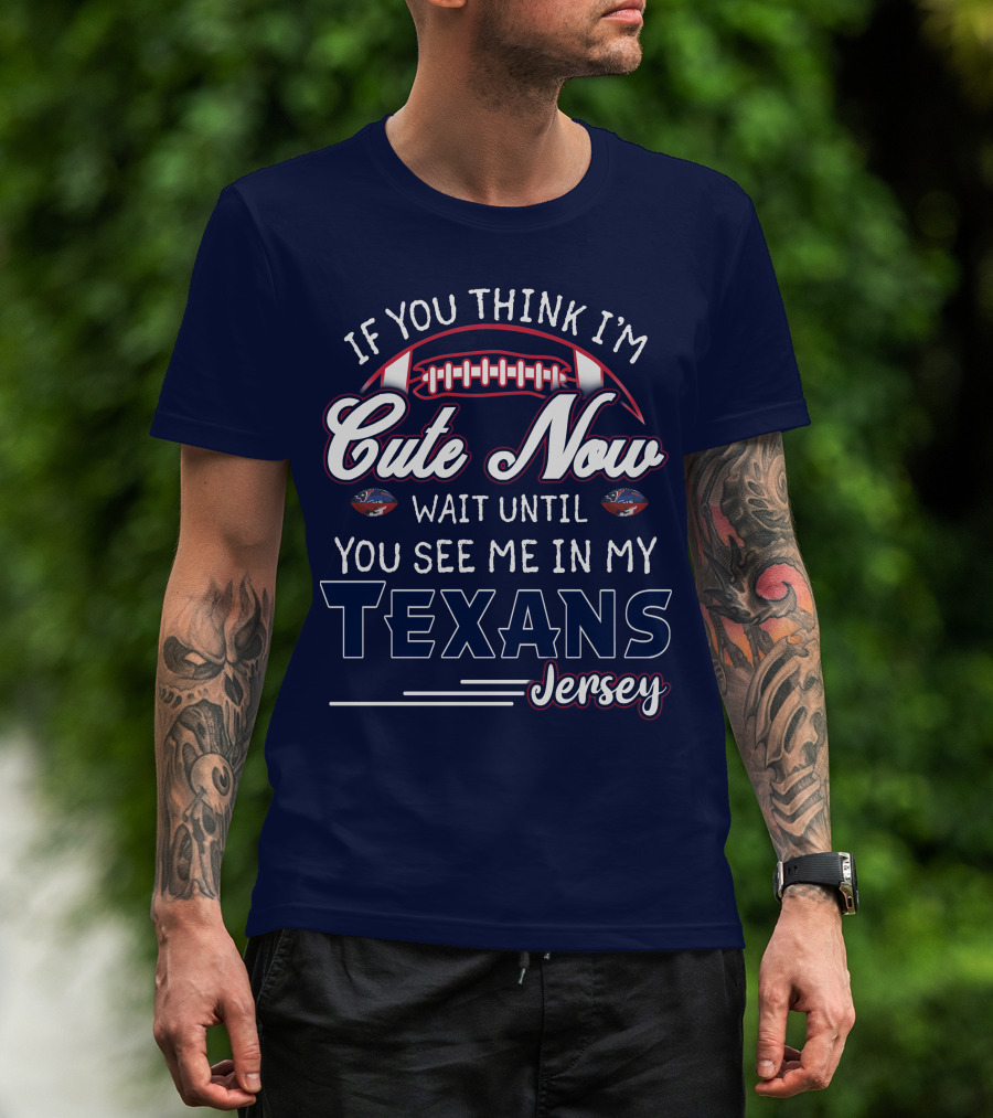 If You Think I'm Cute Now Wait Until You See Me In My Texans Jersey T-Shirt