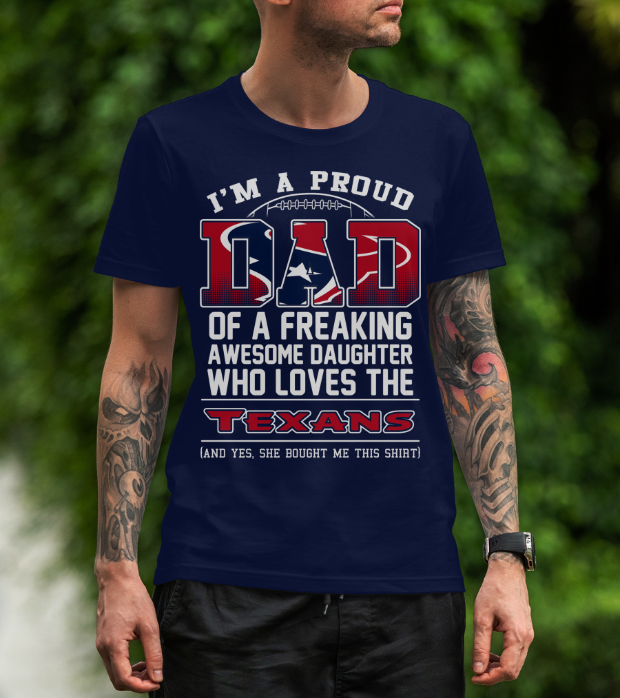 I'm A Proud Dad Of A Freaking Awesome Daughter Who Loves The Texans T-Shirt