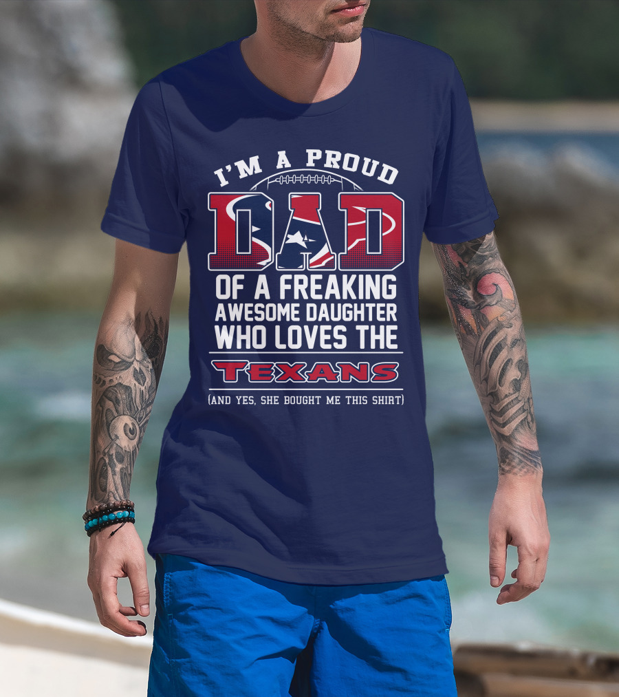 I'm A Proud Dad Of A Freaking Awesome Daughter Who Loves The Texans T-Shirt