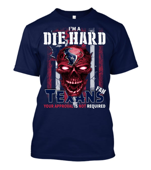 I'm A Die Hard Texans Fan Your Approval Is Not Required T-Shirt