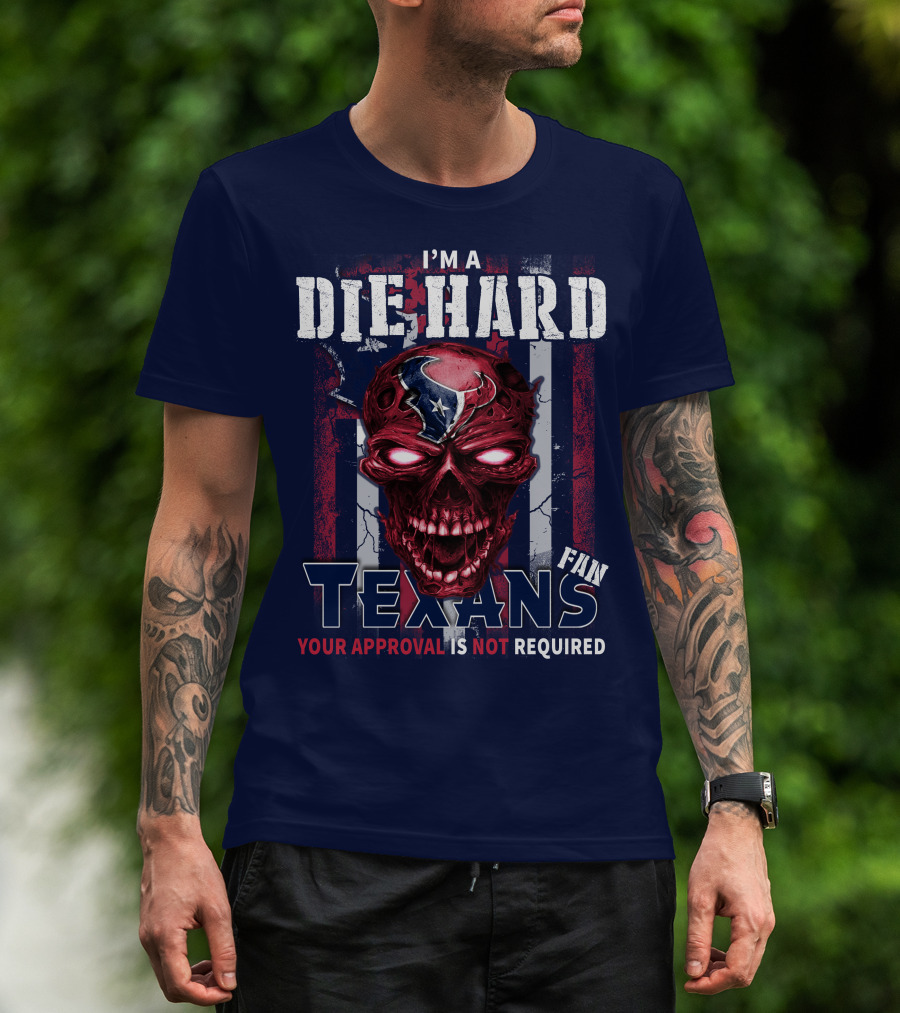 I'm A Die Hard Texans Fan Your Approval Is Not Required T-Shirt
