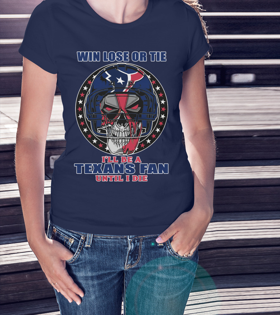 Win Lose Or Tie I'll Be A Texans Fan Until I Die T-Shirt