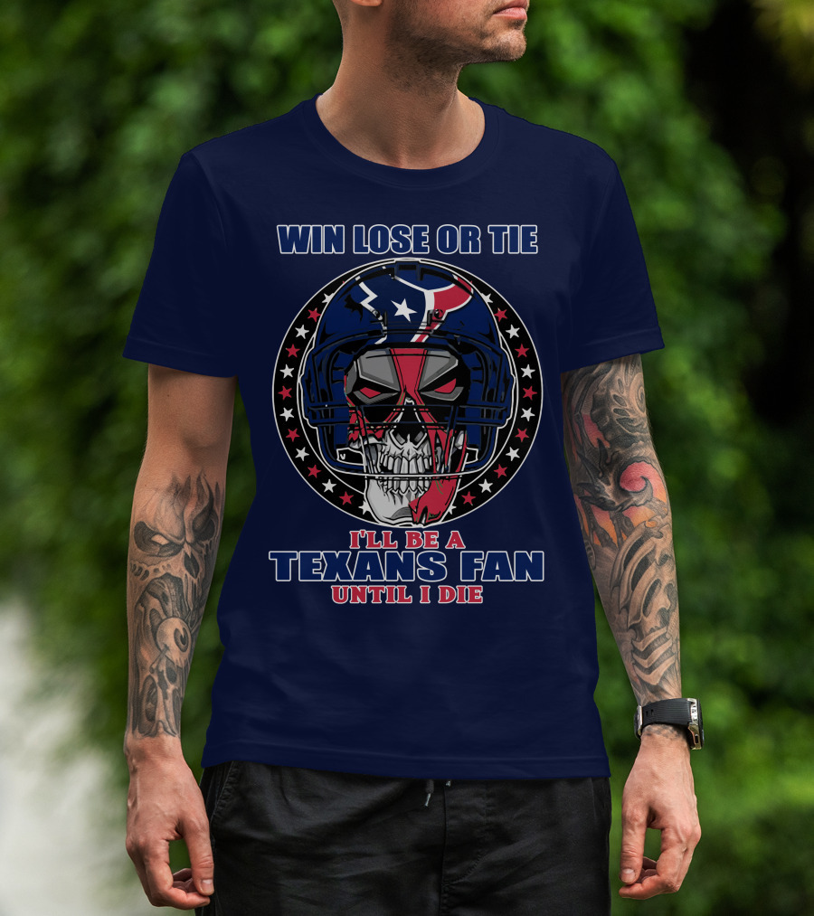 Win Lose Or Tie I'll Be A Texans Fan Until I Die T-Shirt