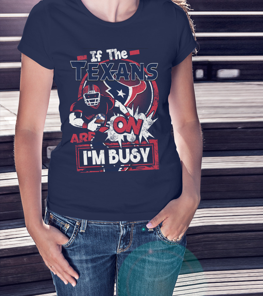 If The Texans Are On I'm Busy T-Shirt