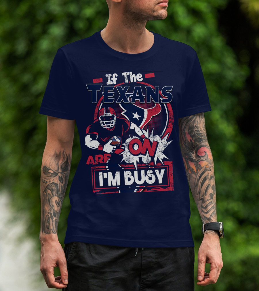 If The Texans Are On I'm Busy T-Shirt