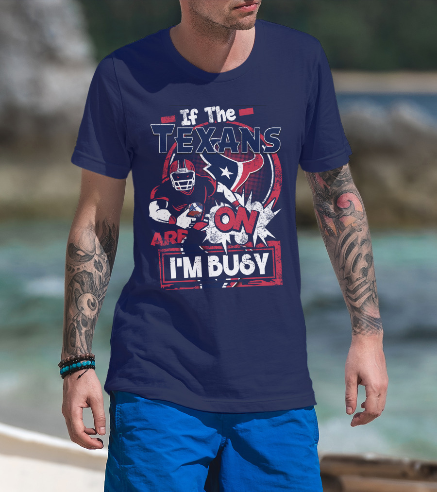 If The Texans Are On I'm Busy T-Shirt