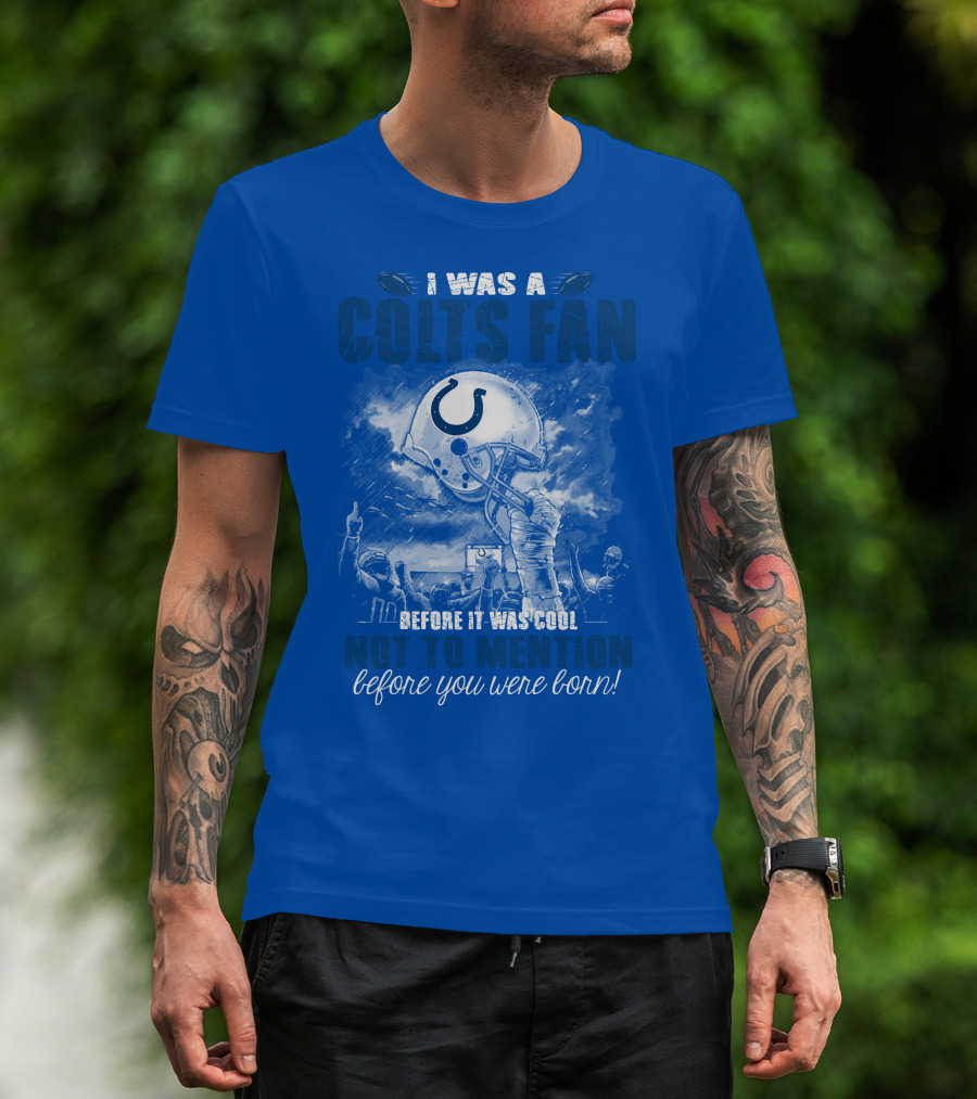 I Was A Colts Fan Before It Was Cool Not To Mention Before You Were Born Indianapolis Colts T-Shirt