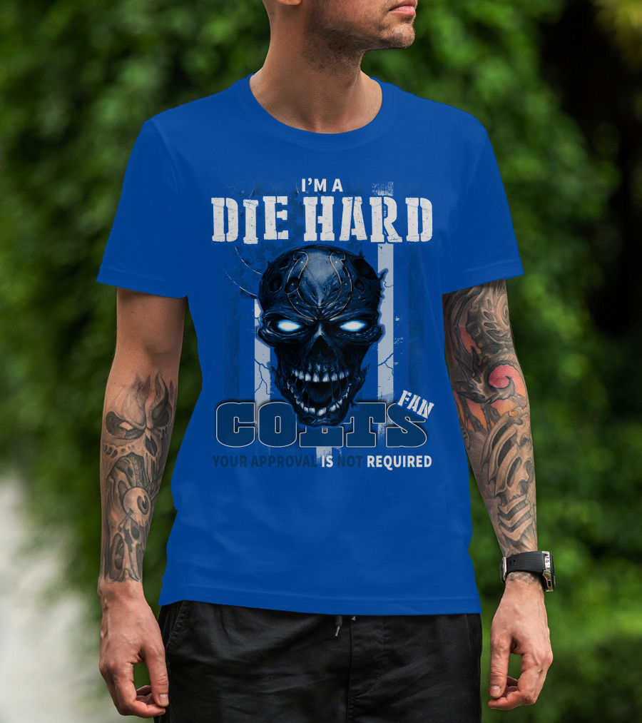 I'm A Die Hard Colts Fan Your Approval Is Not Required T-Shirt