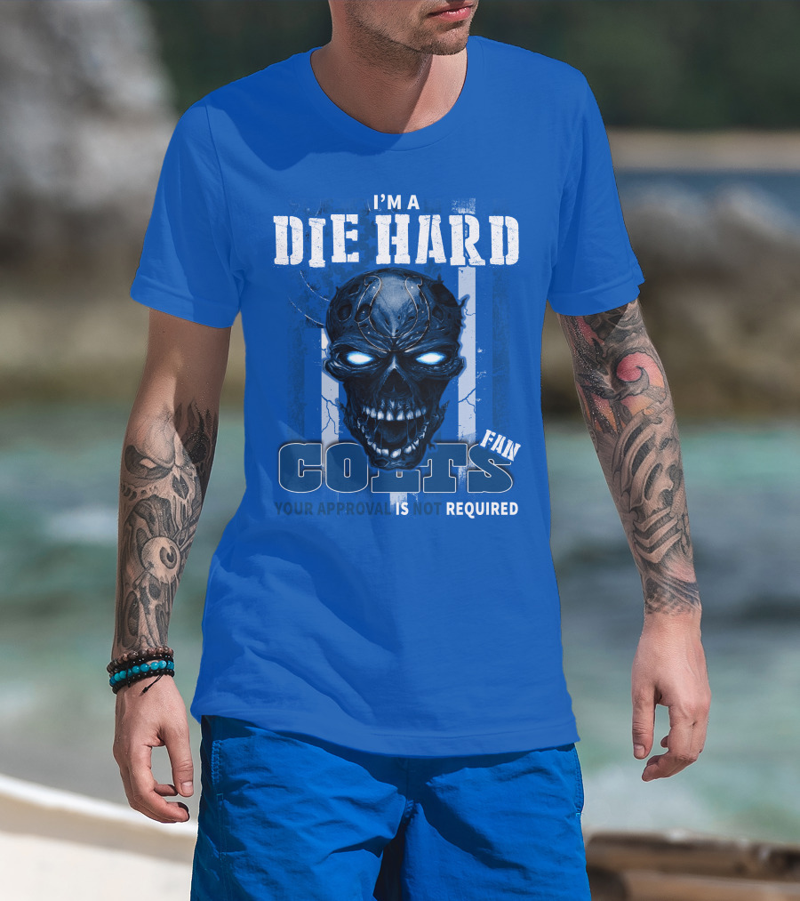 I'm A Die Hard Colts Fan Your Approval Is Not Required T-Shirt