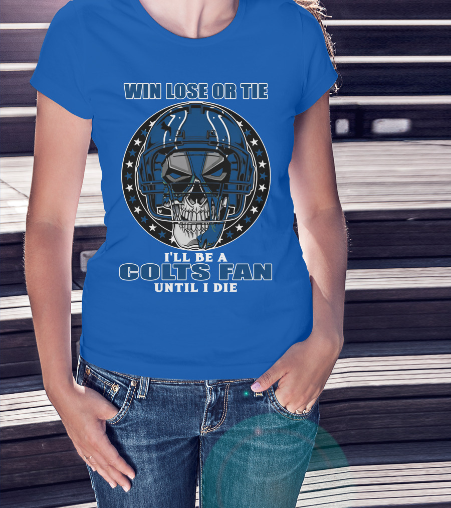 Win Lose Or Tie I'll Be A Colts Fan Until I Die T-Shirt