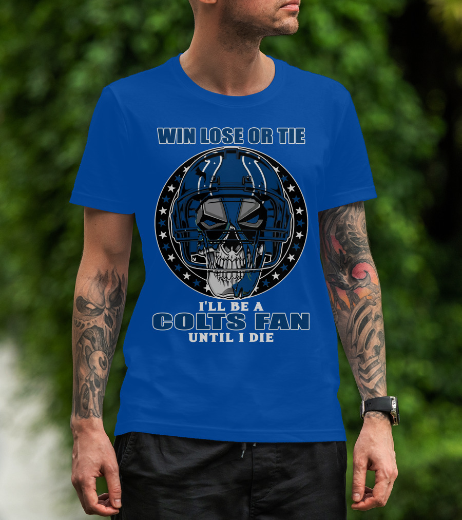 Win Lose Or Tie I'll Be A Colts Fan Until I Die T-Shirt