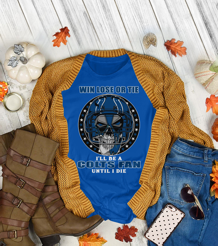 Win Lose Or Tie I'll Be A Colts Fan Until I Die T-Shirt