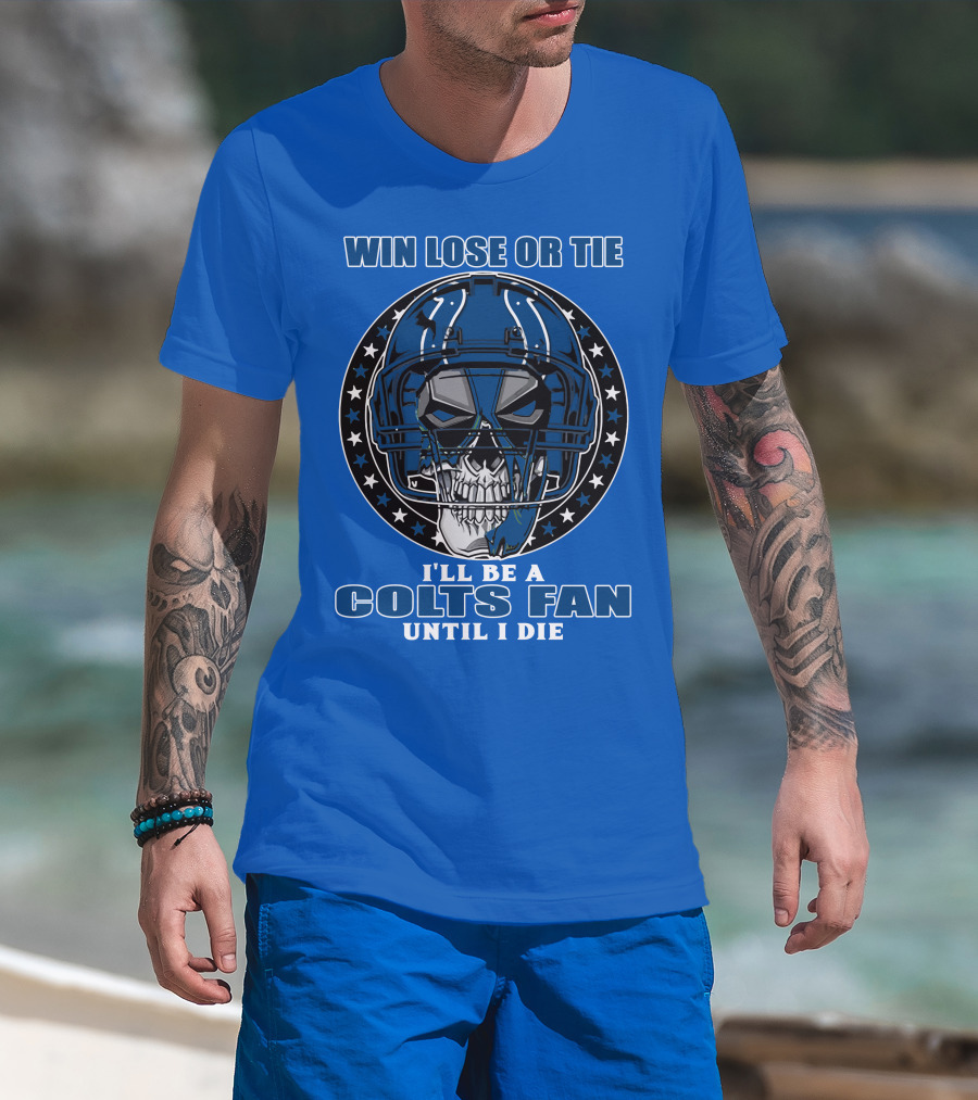 Win Lose Or Tie I'll Be A Colts Fan Until I Die T-Shirt