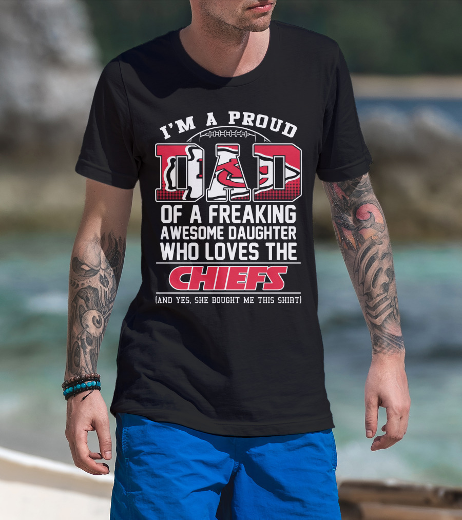 I'm A Proud Dad Of A Freaking Awesome Daughter Who Loves The Chiefs T-Shirt