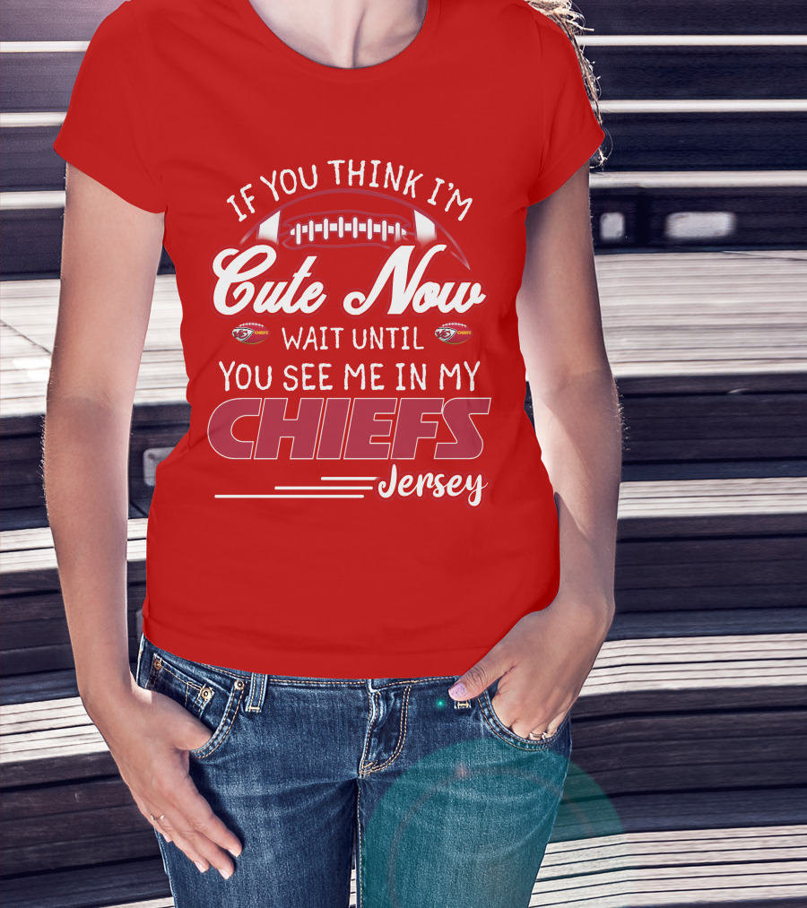 If You Think I'm Cute Now Wait Until You See Me In My Chiefs Jersey T-Shirt