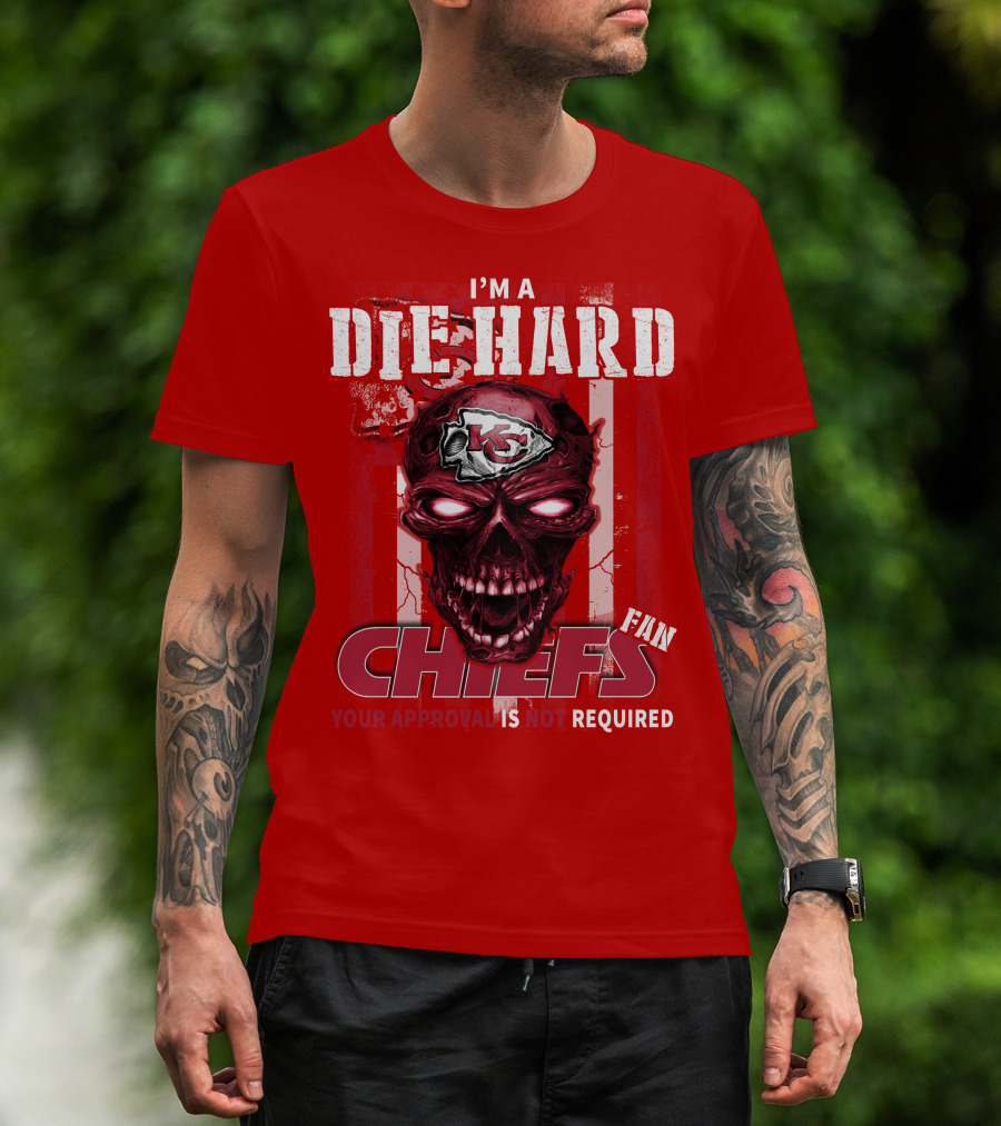 I'm A Die Hard Kansas City Chiefs Fan Your Approval Is Not Required T-Shirt