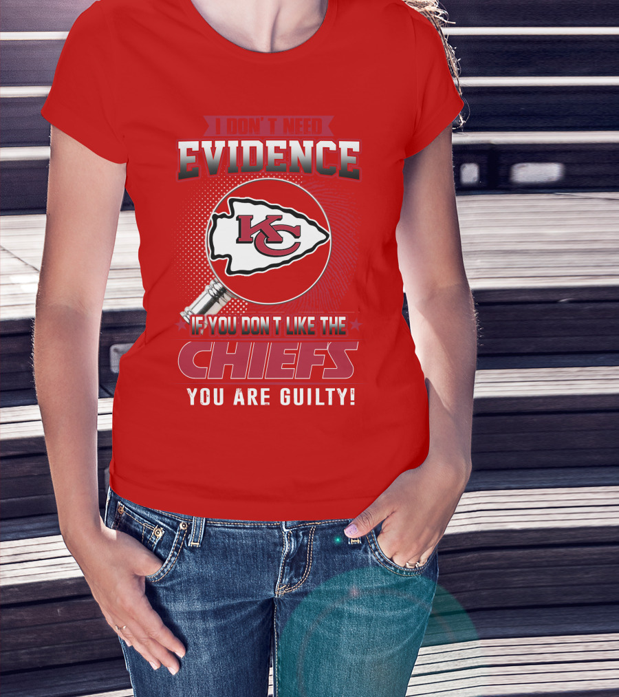 I Don't Need Evidence If You Don't Like The Chiefs You Are Guilty Kansas City Chiefs T-Shirt