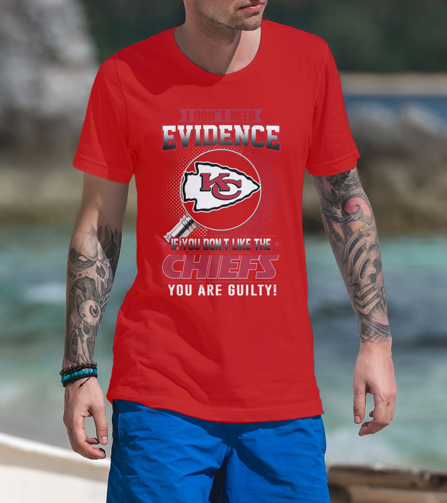 I Don't Need Evidence If You Don't Like The Chiefs You Are Guilty Kansas City Chiefs T-Shirt