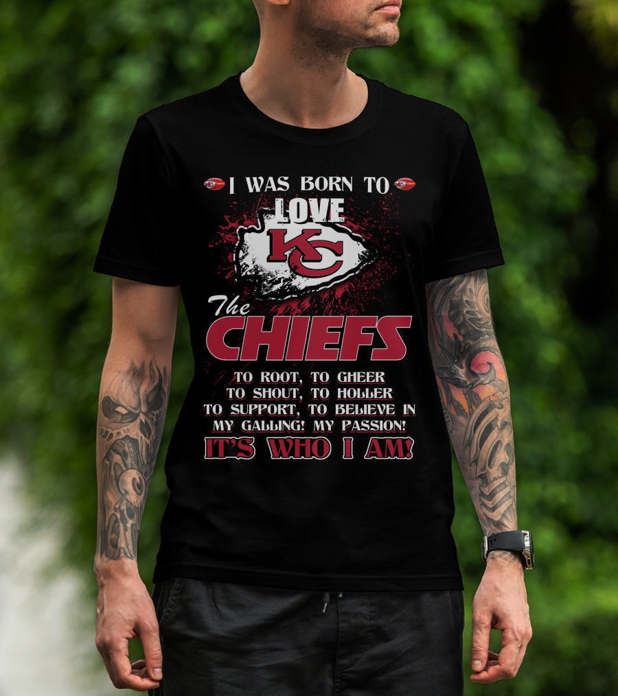 I Was Born To Love The Kansas City Chiefs To Root Cheer Shout Holler Support Believe It's Who I Am T-Shirt