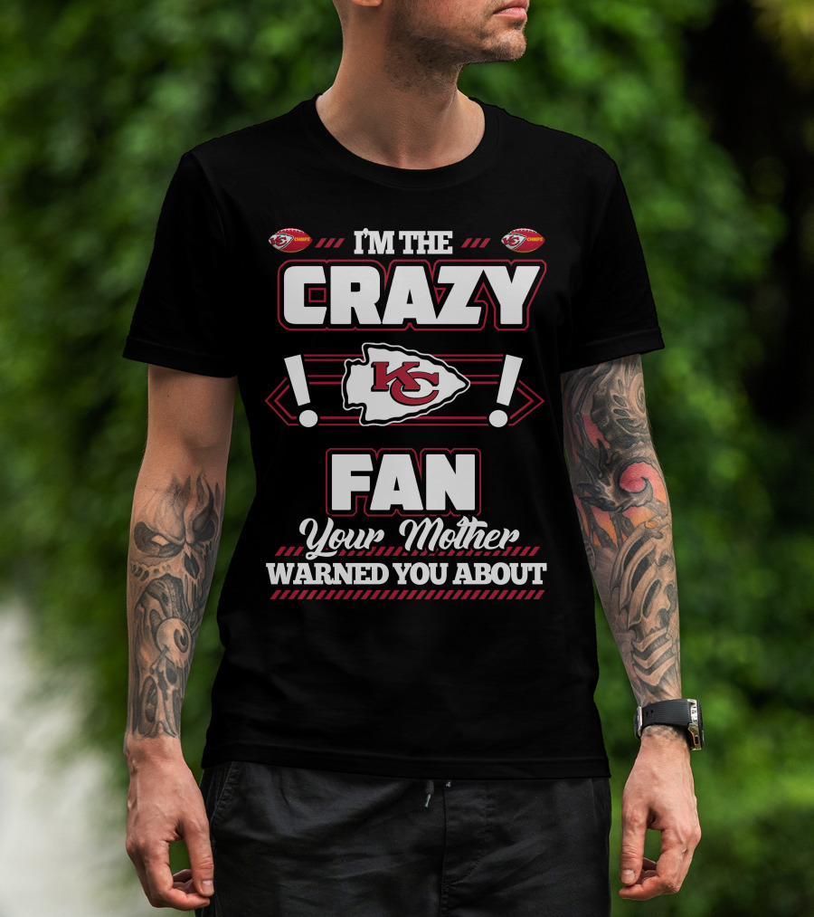 I'm The Crazy Kansas City Chiefs Fan Your Mother Warned You About T-Shirt