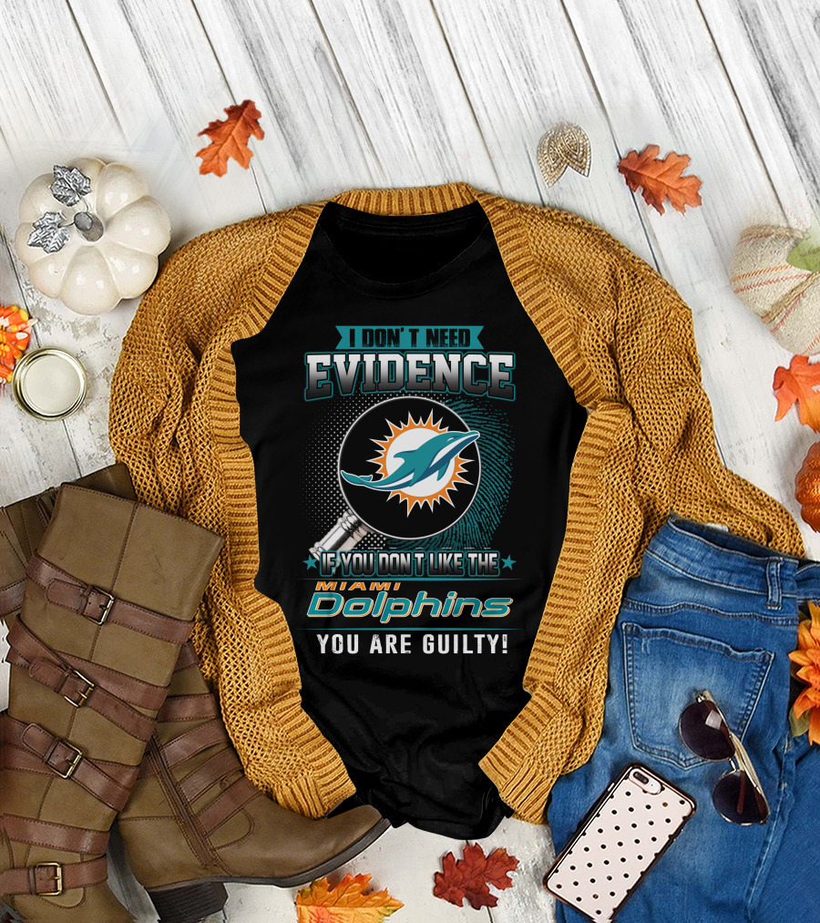 I Don't Need Evidence If You Don't Like The Miami Dolphins You Are Guilty T-Shirt