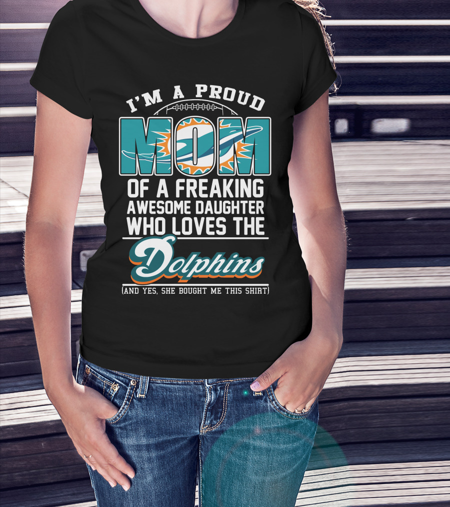 I'm A Proud Mom Of A Freaking Awesome Daughter Who Loves The Dolphins T-Shirt