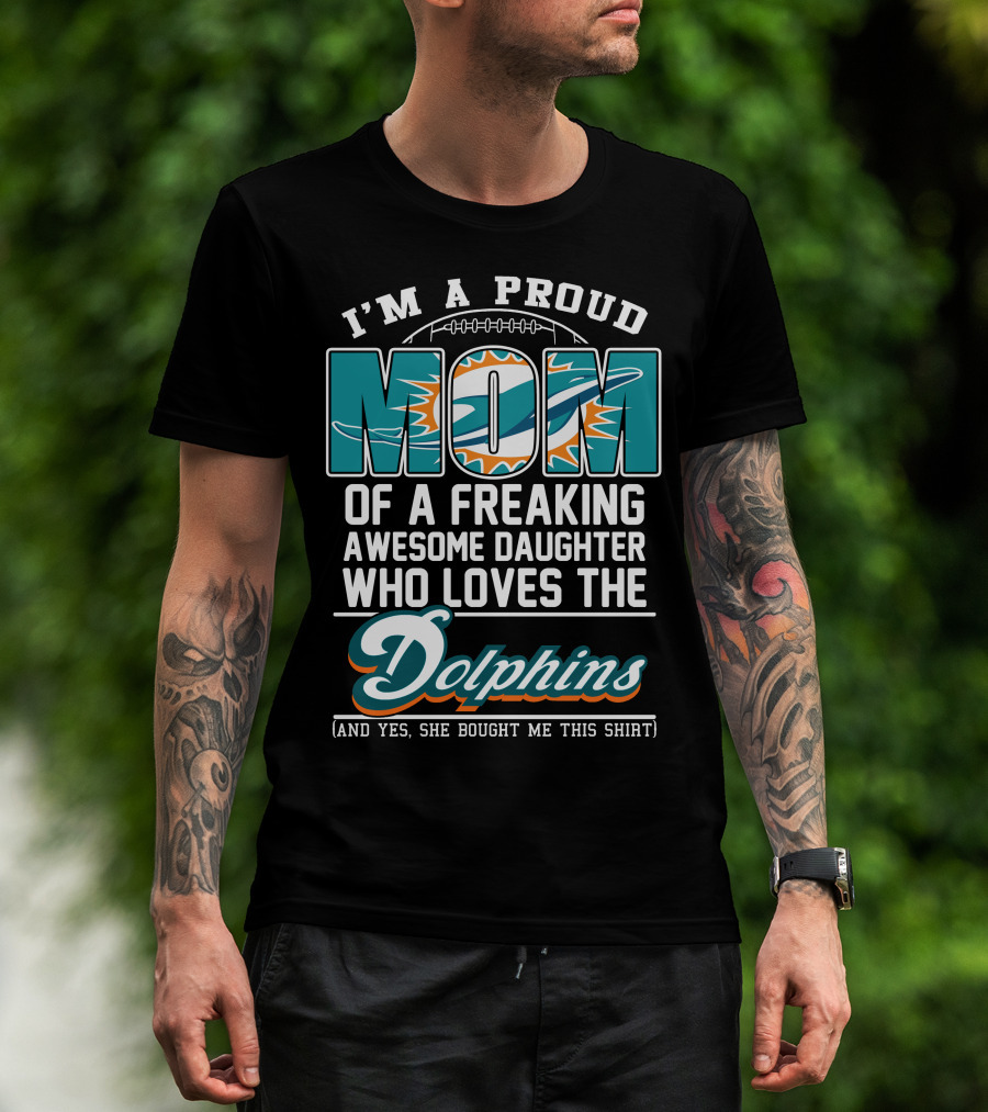 I'm A Proud Mom Of A Freaking Awesome Daughter Who Loves The Dolphins T-Shirt