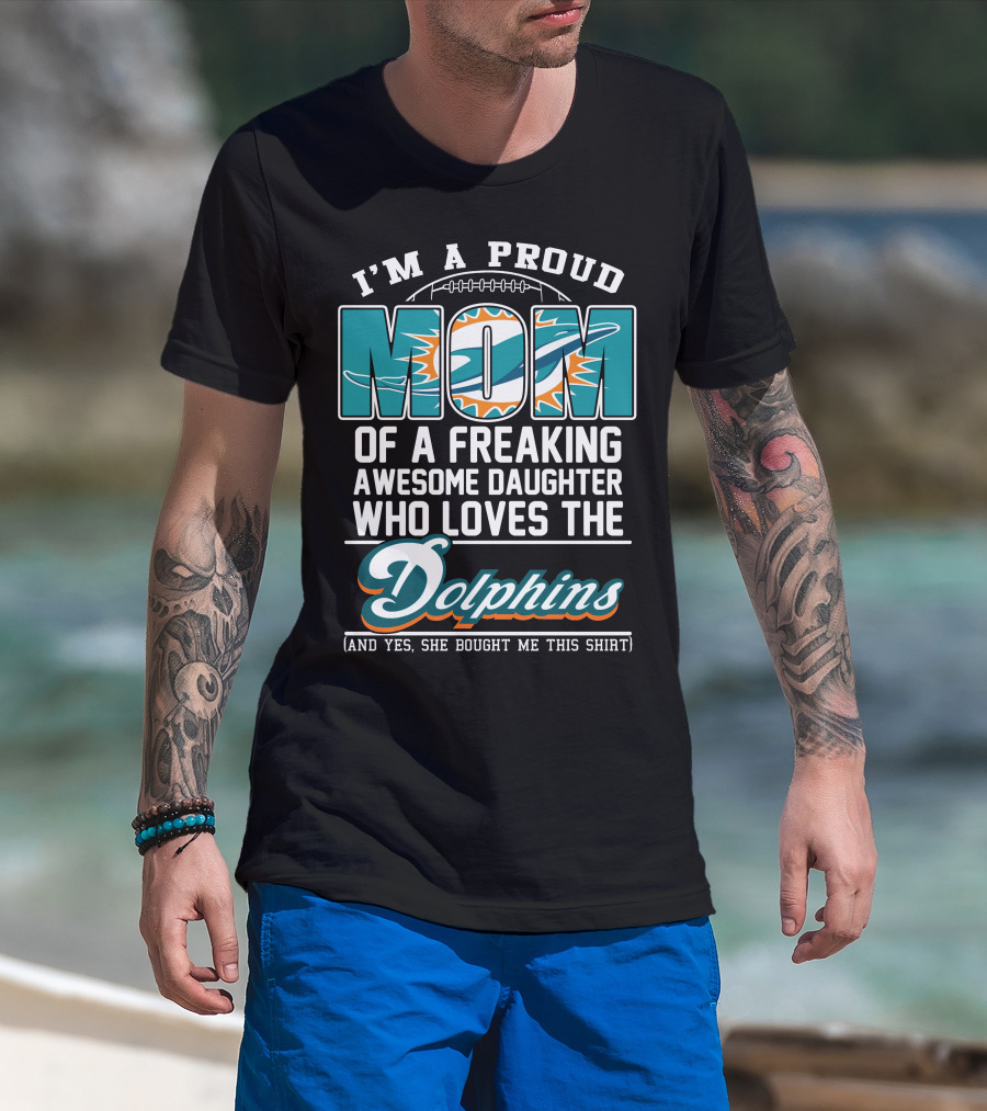 I'm A Proud Mom Of A Freaking Awesome Daughter Who Loves The Dolphins T-Shirt