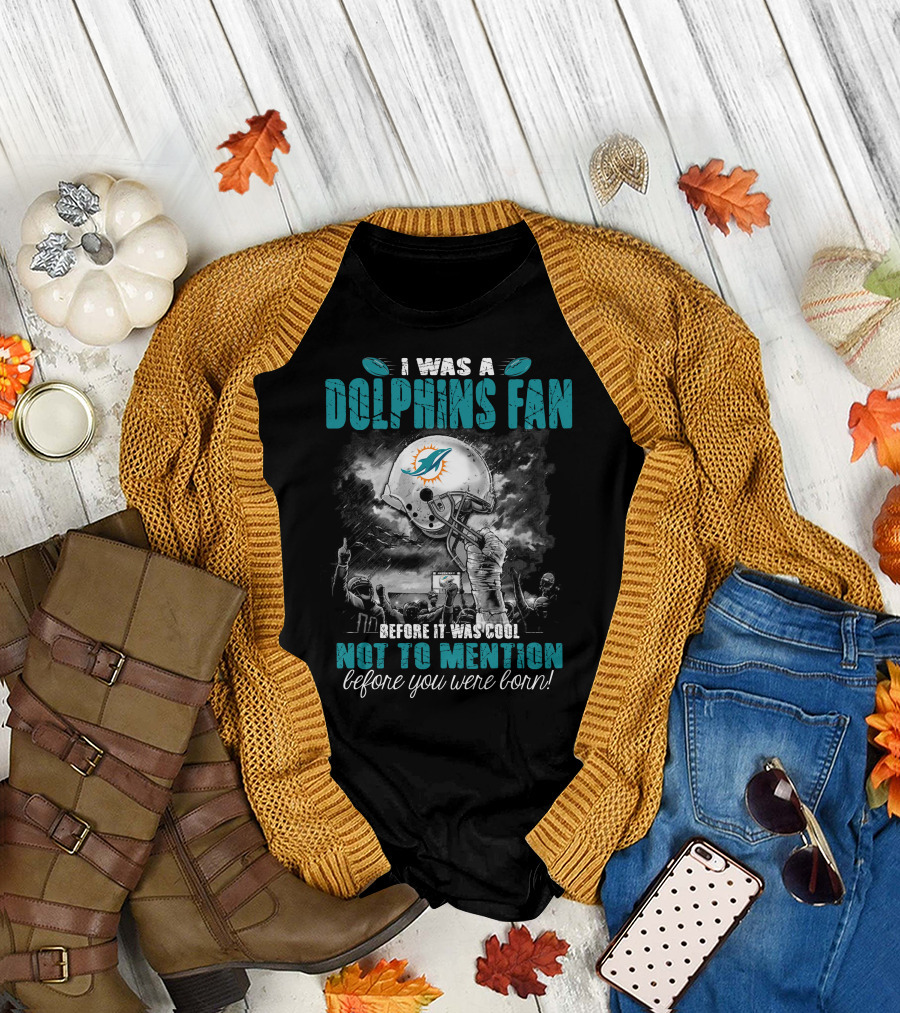 I Was A Dolphins Fan Before It Was Cool Not To Mention Before You Were Born Miami Dolphins T-Shirt