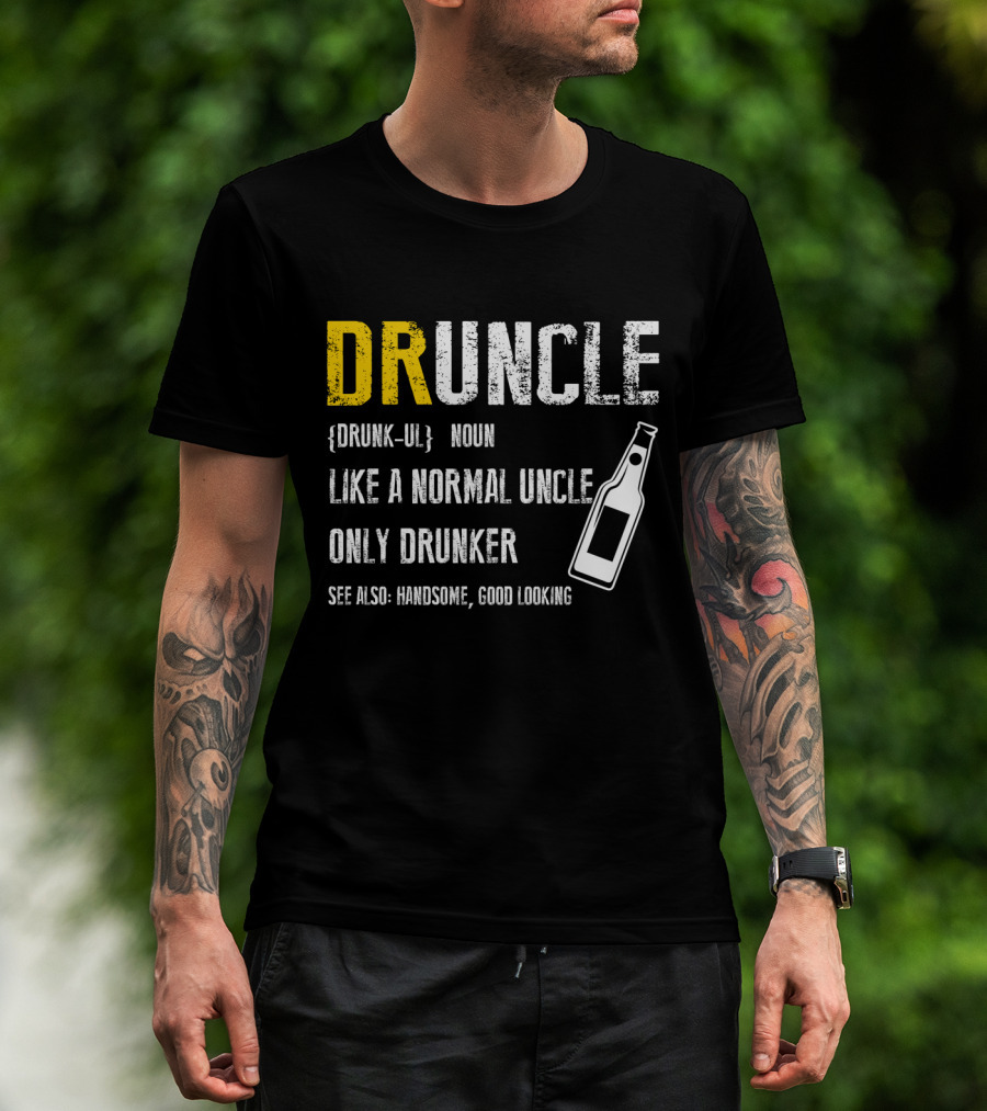 Druncle Noun Like A Normal Uncle Only Drunker See Also Handsome Good Looking T-Shirt