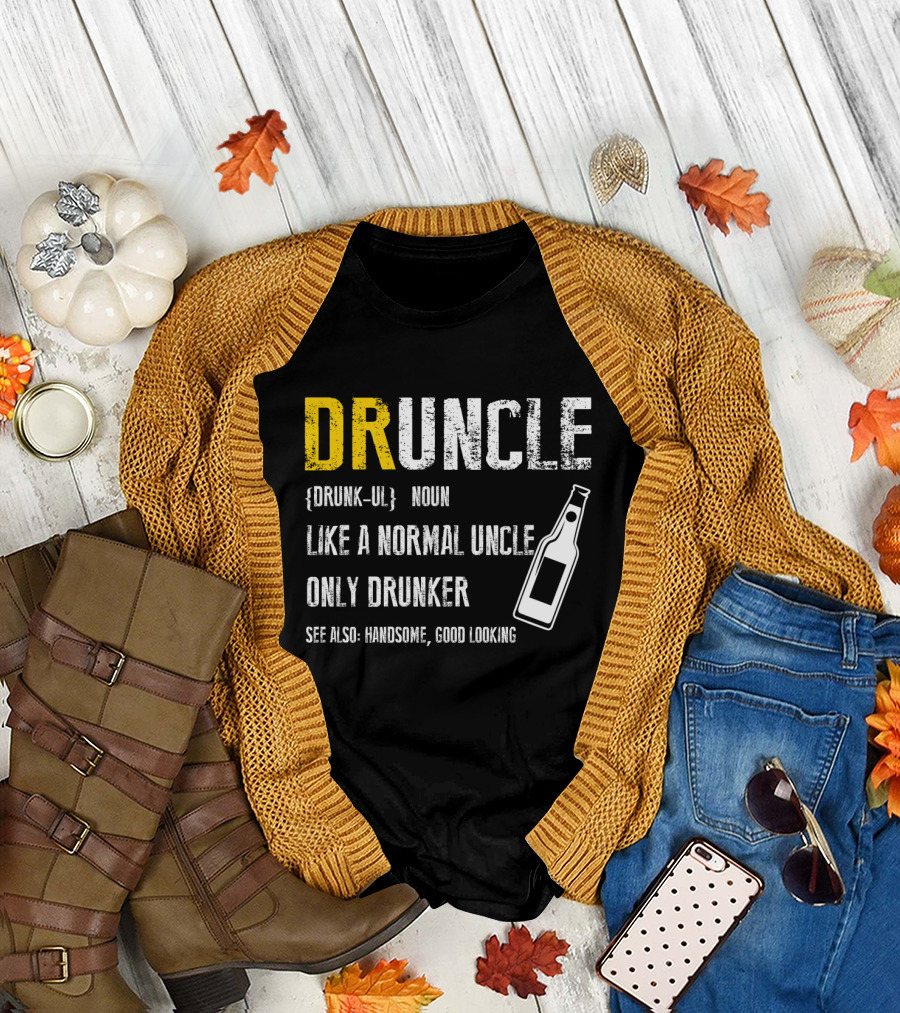 Druncle Noun Like A Normal Uncle Only Drunker See Also Handsome Good Looking T-Shirt