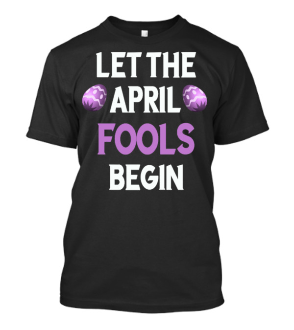 Let The April Fools Begin Easter Eggs Family Joke T-Shirt